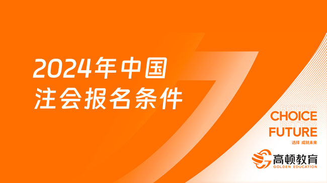 2024年中國注會報名條件是什么？幾號開始報名？