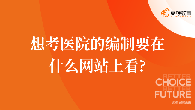 想考醫(yī)院的編制要在什么網(wǎng)站上看?