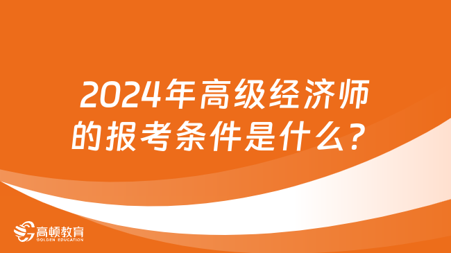 2024年高级经济师的报考条件是什么？