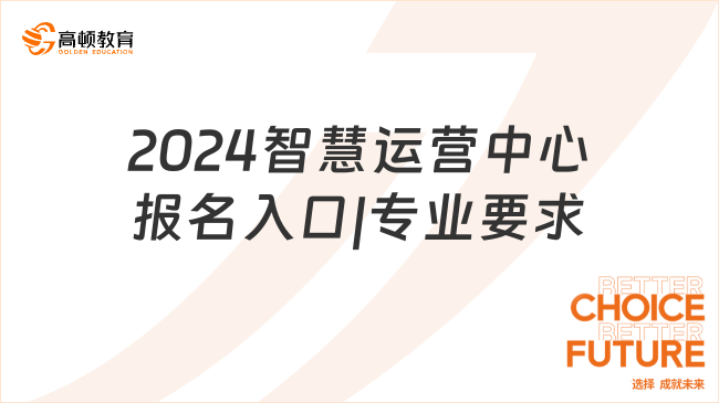 2024智慧运营中心报名入口|专业要求