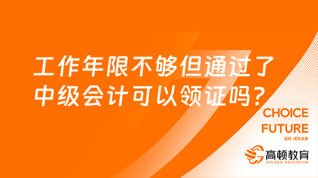 工作年限不够但通过了中级会计可以领证吗？