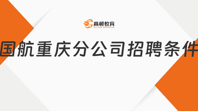 2024国航人才招聘|国航重庆分公司乘务员岗位最新招聘条件