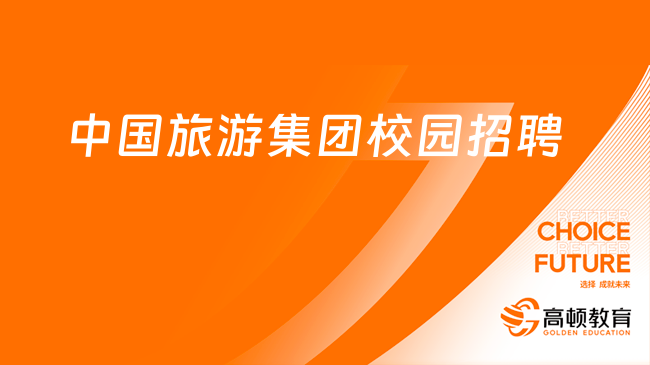 100+招聘崗位！中國旅游集團(tuán)2024年校園招聘開啟！