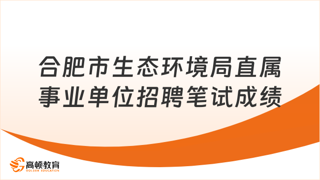 合肥市生态环境局直属事业单位招聘编外工作人员笔试成绩及入围资格复审人员