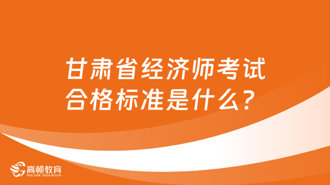 甘肃省经济师考试合格标准是什么？