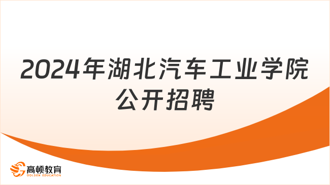 湖北事業(yè)單位招聘159名！2024年湖北汽車工業(yè)學(xué)院公開招聘公告