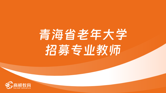 青海省事業(yè)單位招聘：青海省老年大學(xué)招募專業(yè)教師若干名！速來報名