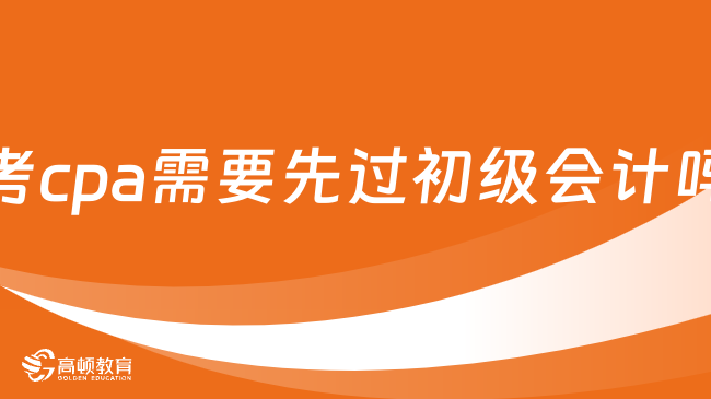 考cpa需要先过初级会计吗？不需要，符合2点即可报考！