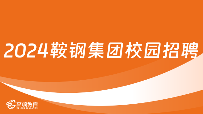 2024鞍鋼集團(tuán)校園招聘：報(bào)名入口|報(bào)名條件|應(yīng)聘流程