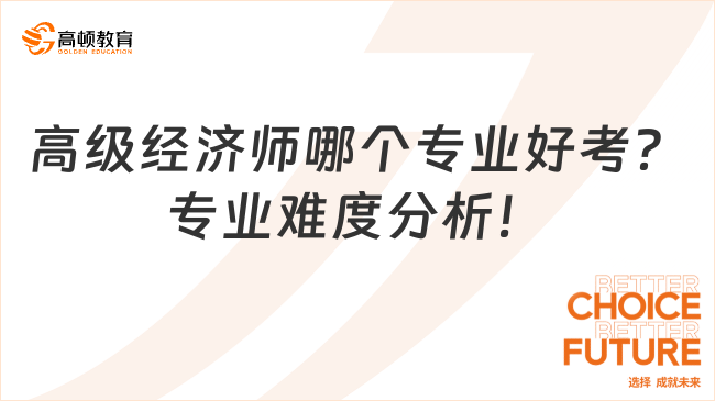 高級經(jīng)濟(jì)師哪個專業(yè)好考？專業(yè)難度分析！