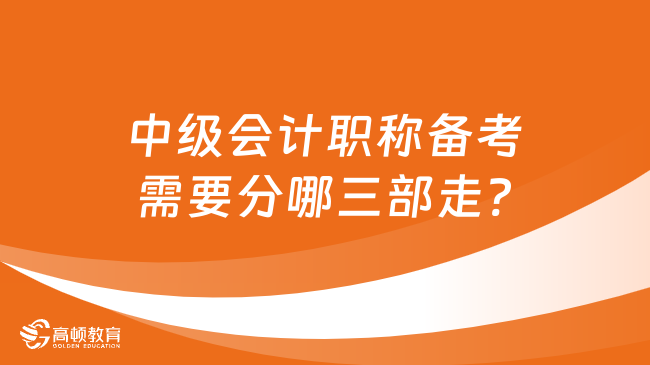 中級會計職稱備考需要分哪三部走?