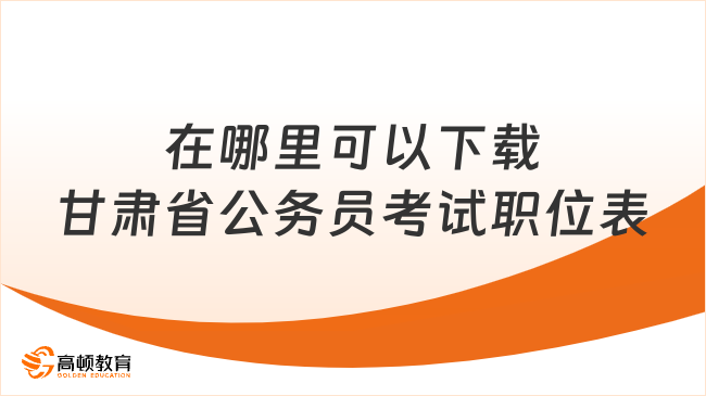 在哪里可以下载甘肃省公务员考试职位表