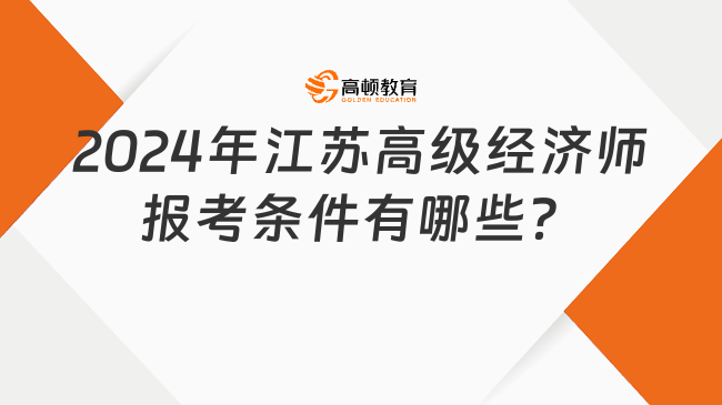 2024年江蘇高級(jí)經(jīng)濟(jì)師報(bào)考條件有哪些？