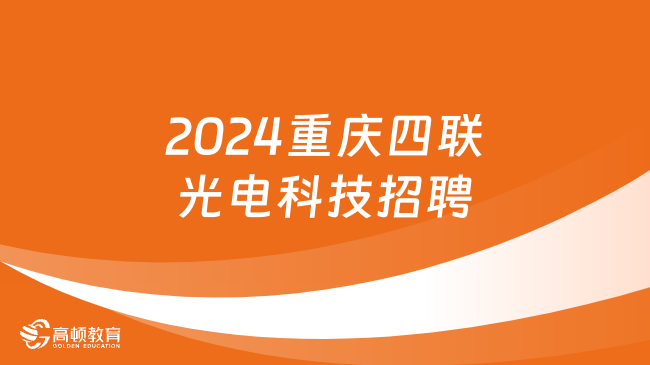 中国四联集团2024招聘公告|重庆四联光电科技有限公司招聘5人