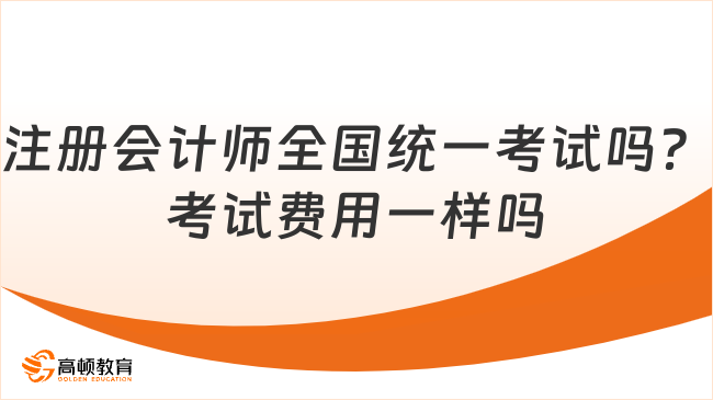 注冊會計(jì)師全國統(tǒng)一考試嗎？考試費(fèi)用一樣嗎