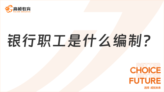 通過2024年銀行春季校園招聘考核后，銀行職工是什么編制？