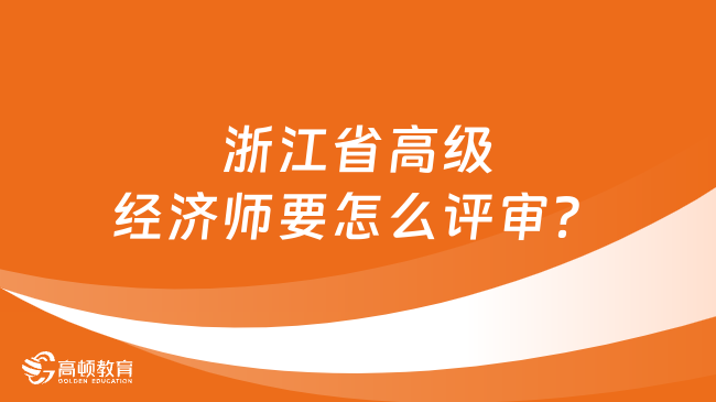 浙江省高级经济师要怎么评审？