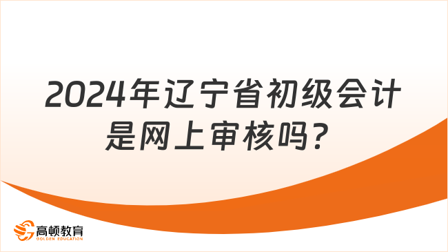 2024年辽宁省初级会计是网上审核吗？