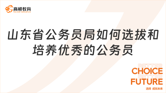 山東省公務(wù)員局如何選拔和培養(yǎng)優(yōu)秀的公務(wù)員