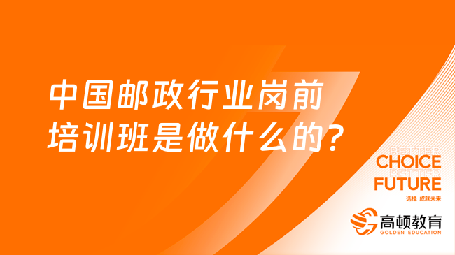 中國郵政行業(yè)崗前培訓(xùn)班是做什么的？主要培訓(xùn)哪些內(nèi)容？