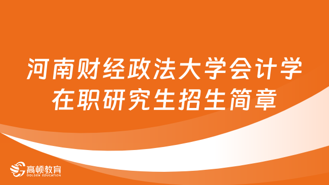 24同等学力申硕！河南财经政法大学会计学在职研究生招生简章