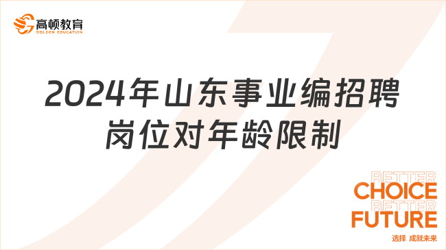 报名须知！2024年山东事业编招聘岗位对年龄有什么限制