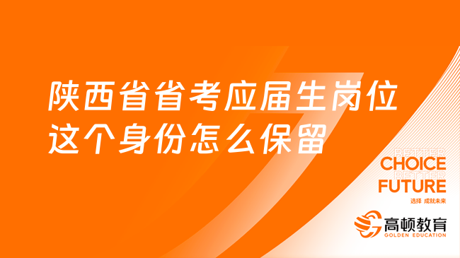 陜西省省考應(yīng)屆生崗位，這個(gè)身份怎么保留？