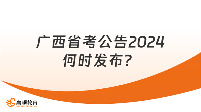 广西省考公告2024何时发布？与往年一致吗？