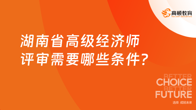 湖南省高级经济师评审需要哪些条件？
