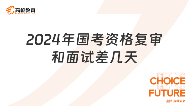 2024年国考资格复审和面试差几天