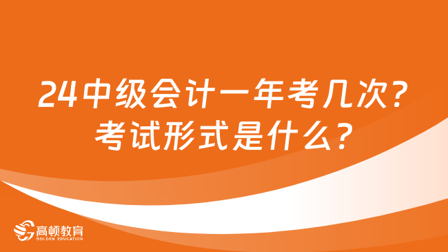 2024中级会计一年考几次?考试形式是什么?