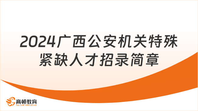 2024年度廣西壯族自治區(qū)公安機關特殊緊缺人才招錄工作簡章