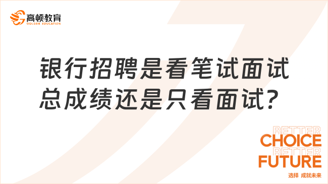 银行招聘是看笔试面试总成绩还是只看面试？哪个环节更能决定你的录用？