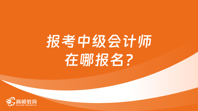 报考中级会计师在哪报名?