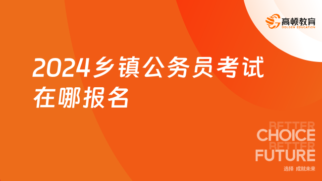 2024鄉(xiāng)鎮(zhèn)公務(wù)員考試在哪報(bào)名？看完就懂了