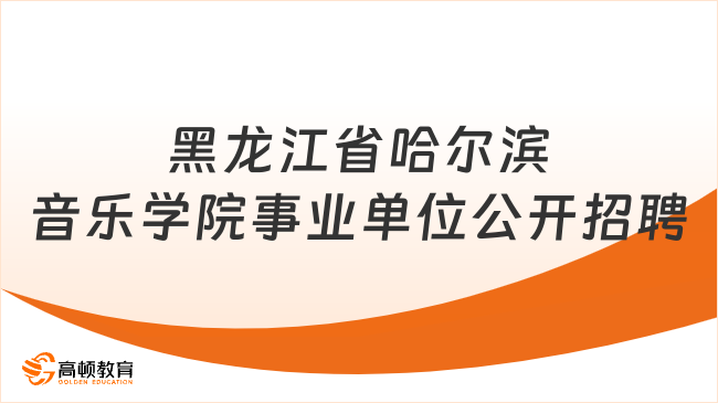 考生必读！2024年上半年黑龙江省哈尔滨音乐学院事业单位公开招聘工作人员21人公告