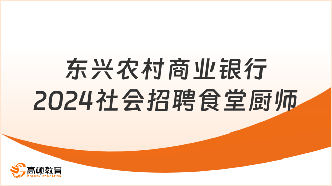 2024年广西各大银行招聘公告：东兴农村商业银行2024社会招聘食堂厨师1人公告