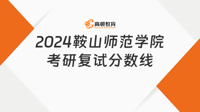 2024鞍山師范學(xué)院考研復(fù)試分?jǐn)?shù)線匯總！含國家線