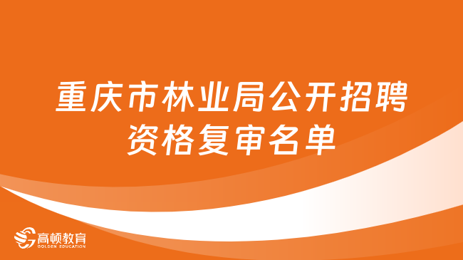 2023重慶市事業(yè)單位資格復(fù)審名單：重慶市林業(yè)局公開(kāi)招聘面試資格復(fù)審人員名...