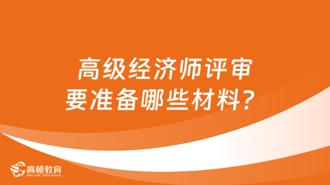 高级经济师评审要准备哪些材料？