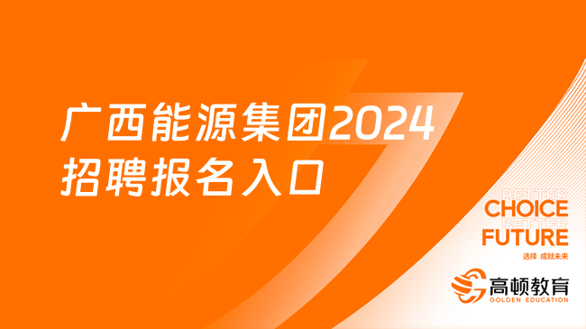 广西国企招聘：广西能源集团2024招聘报名入口及报考条件