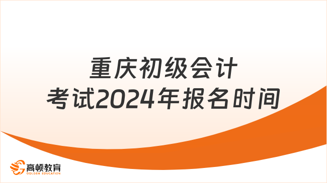 重慶初級(jí)會(huì)計(jì)考試2024年報(bào)名時(shí)間在哪一天？