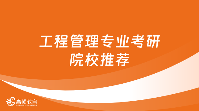 工程管理專業(yè)考研有哪些院校推薦？