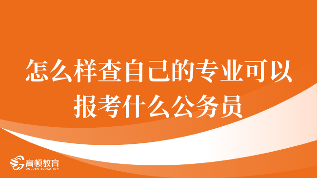 怎么樣查自己的專業(yè)可以報考什么公務(wù)員