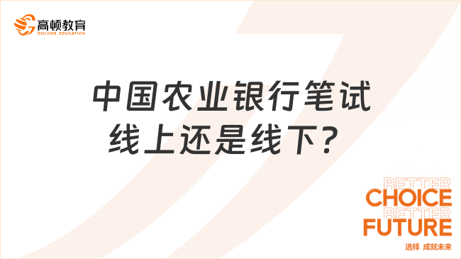 中国农业银行笔试是线上还是线下？2024年农行春季校园招聘，你关心的都在这...