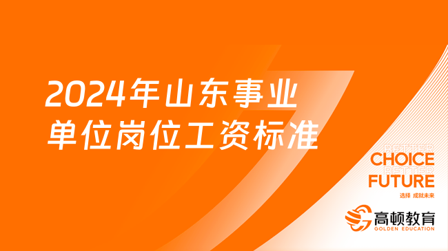 學姐分享！2024年山東事業(yè)單位崗位工資標準   