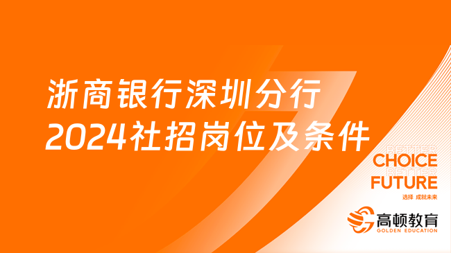 正在報名！浙商銀行深圳分行2024社招崗位及條件