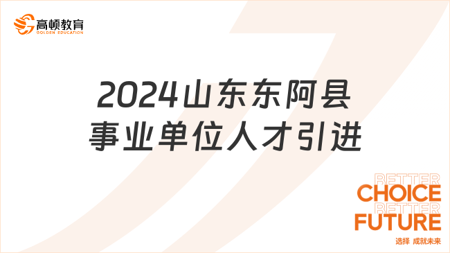 2024年山东东阿县综合类和教育类事业单位引进优秀青年人才公告