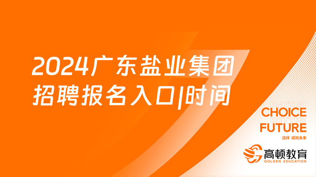 国企最新招聘2024来袭！2024广东盐业集团招聘报名入口|时间|条件