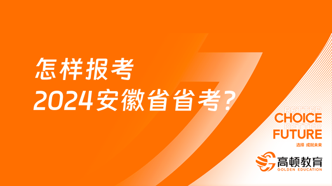 怎樣報(bào)考2024安徽省省考？